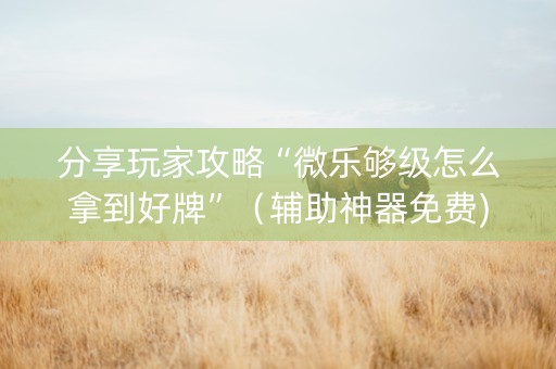 分享玩家攻略“微乐够级怎么拿到好牌”（辅助神器免费)