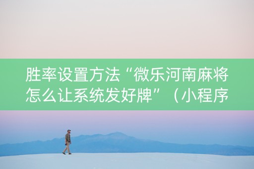胜率设置方法“微乐河南麻将怎么让系统发好牌”（小程序控牌器)