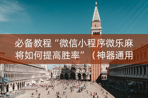 必备教程“微信小程序微乐麻将如何提高胜率”（神器通用版)