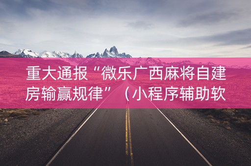 重大通报“微乐广西麻将自建房输赢规律”（小程序辅助软件)