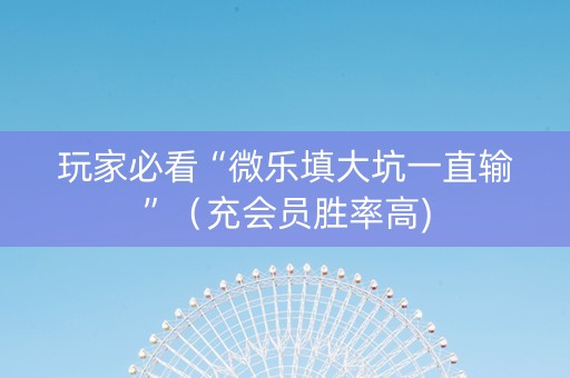 玩家必看“微乐填大坑一直输”（充会员胜率高)