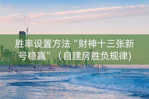 胜率设置方法“财神十三张新号稳赢”（自建房胜负规律)
