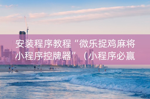 安装程序教程“微乐捉鸡麻将小程序控牌器”（小程序必赢神器)