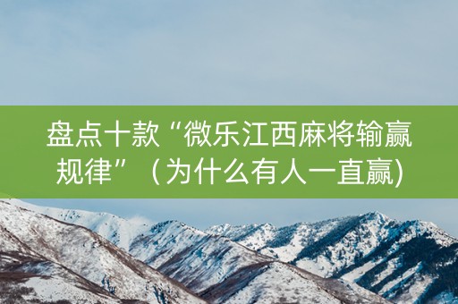 盘点十款“微乐江西麻将输赢规律”（为什么有人一直赢)