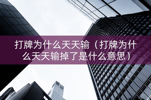 打牌为什么天天输（打牌为什么天天输掉了是什么意思）