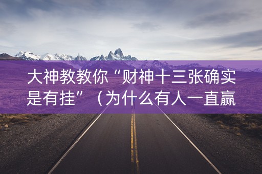 大神教教你“财神十三张确实是有挂”（为什么有人一直赢)