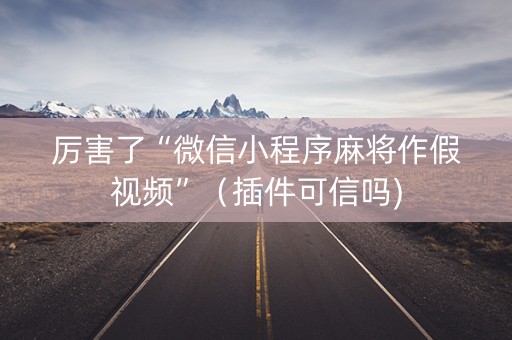 厉害了“微信小程序麻将作假视频”（插件可信吗)