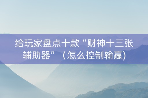 给玩家盘点十款“财神十三张辅助器”（怎么控制输赢)