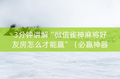 3分钟讲解“微信雀神麻将好友房怎么才能赢”（必赢神器)