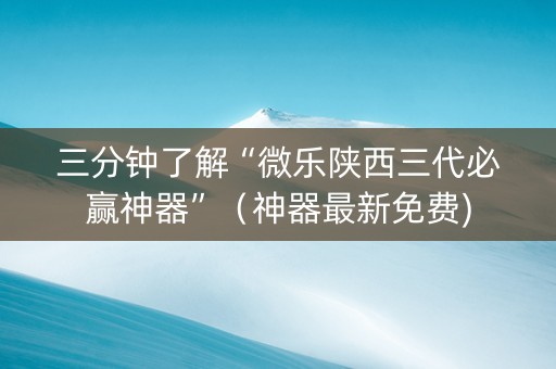 三分钟了解“微乐陕西三代必赢神器”（神器最新免费)