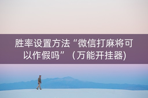胜率设置方法“微信打麻将可以作假吗”（万能开挂器)
