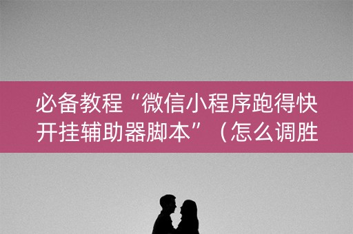 必备教程“微信小程序跑得快开挂辅助器脚本”（怎么调胜率)
