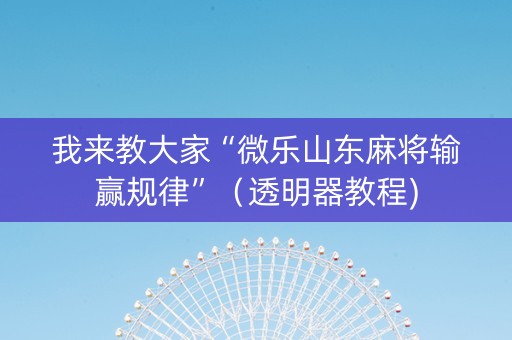 我来教大家“微乐山东麻将输赢规律”（透明器教程)