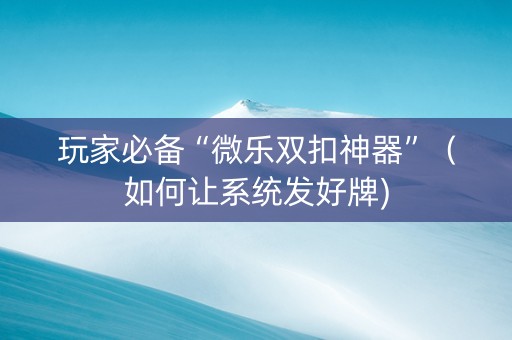 玩家必备“微乐双扣神器”（如何让系统发好牌)