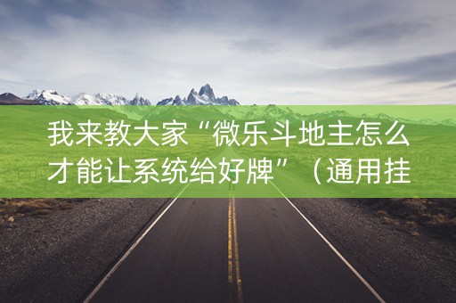 我来教大家“微乐斗地主怎么才能让系统给好牌”（通用挂软件多少钱)