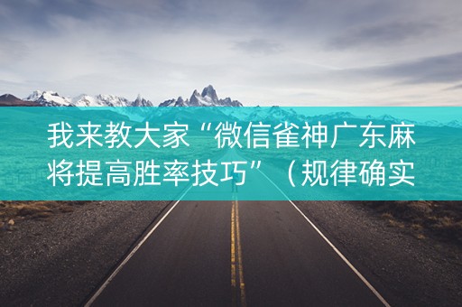我来教大家“微信雀神广东麻将提高胜率技巧”（规律确实有挂)