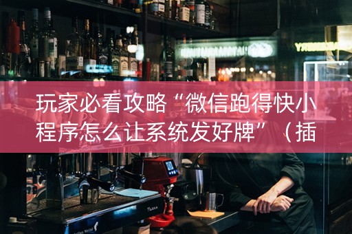玩家必看攻略“微信跑得快小程序怎么让系统发好牌”（插件开挂免费AI)