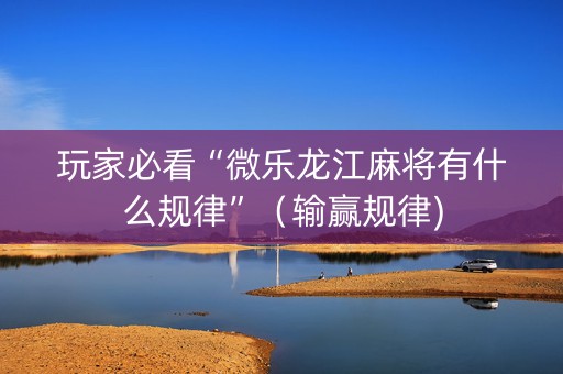 玩家必看“微乐龙江麻将有什么规律”（输赢规律)