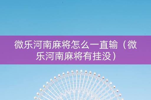 微乐河南麻将怎么一直输（微乐河南麻将有挂没）