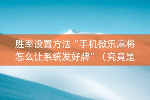 胜率设置方法“手机微乐麻将怎么让系统发好牌”（究竟是不是有挂)