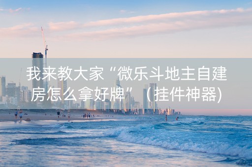 我来教大家“微乐斗地主自建房怎么拿好牌”（挂件神器)