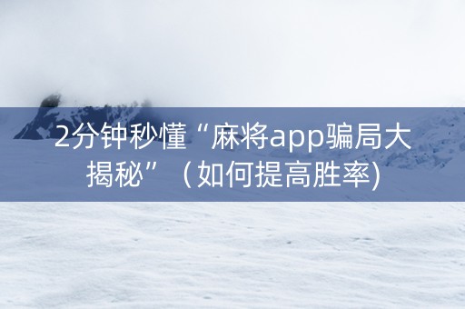 2分钟秒懂“麻将app骗局大揭秘”（如何提高胜率)
