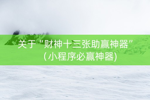 关于“财神十三张助赢神器”（小程序必赢神器)