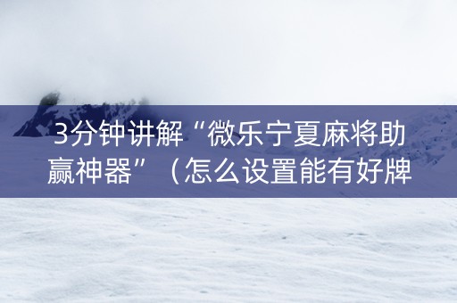 3分钟讲解“微乐宁夏麻将助赢神器”（怎么设置能有好牌)