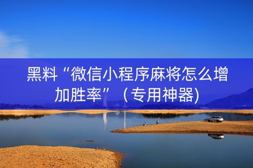 黑料“微信小程序麻将怎么增加胜率”（专用神器)