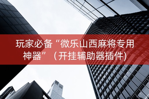 玩家必备“微乐山西麻将专用神器”（开挂辅助器插件)