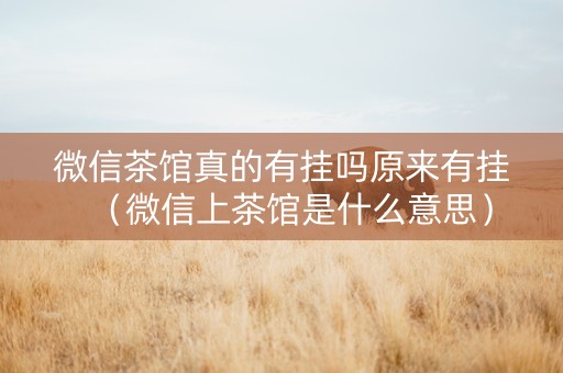 微信茶馆真的有挂吗原来有挂（微信上茶馆是什么意思）