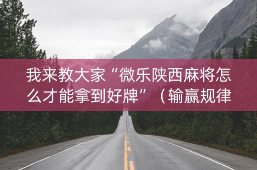 我来教大家“微乐陕西麻将怎么才能拿到好牌”（输赢规律)