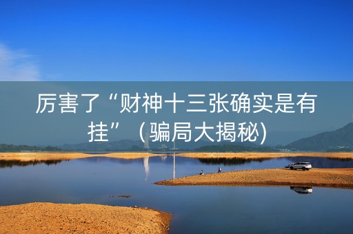 厉害了“财神十三张确实是有挂”（骗局大揭秘)
