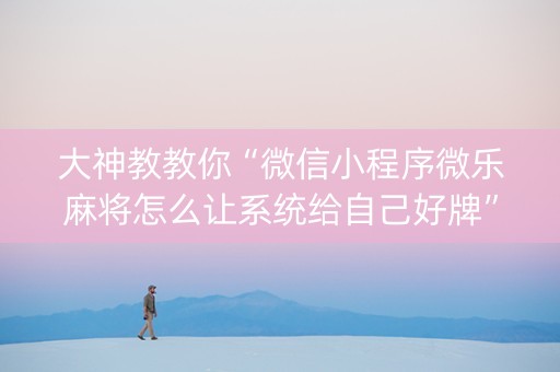 大神教教你“微信小程序微乐麻将怎么让系统给自己好牌”（万能开挂器)