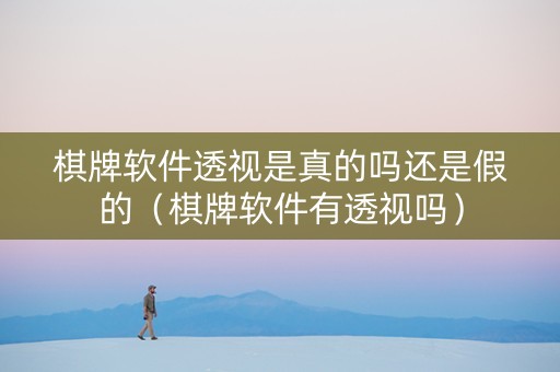 棋牌软件透视是真的吗还是假的（棋牌软件有透视吗）