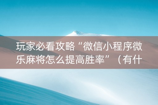 玩家必看攻略“微信小程序微乐麻将怎么提高胜率”（有什么诀窍)