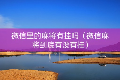 微信里的麻将有挂吗（微信麻将到底有没有挂）