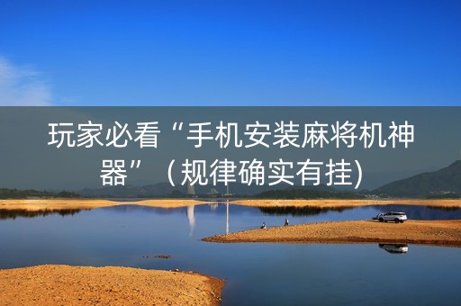玩家必看“手机安装麻将机神器”（规律确实有挂)
