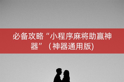 必备攻略“小程序麻将助赢神器”（神器通用版)