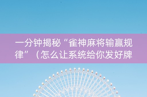 一分钟揭秘“雀神麻将输赢规律”（怎么让系统给你发好牌)