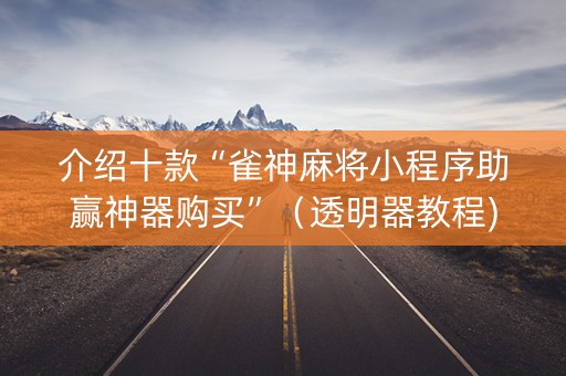 介绍十款“雀神麻将小程序助赢神器购买”（透明器教程)