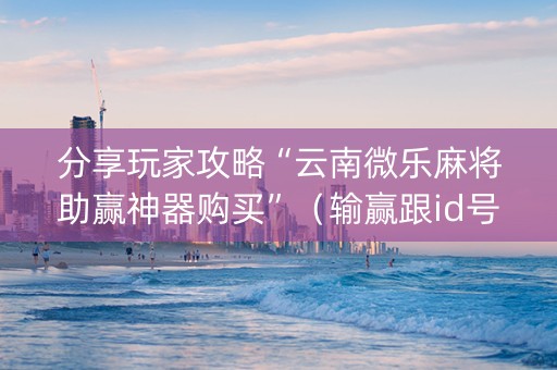 分享玩家攻略“云南微乐麻将助赢神器购买”（输赢跟id号有关系吗)