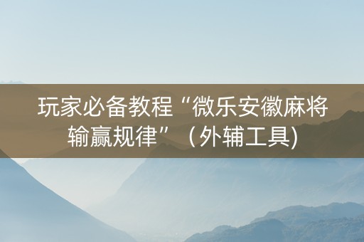 玩家必备教程“微乐安徽麻将输赢规律”（外辅工具)