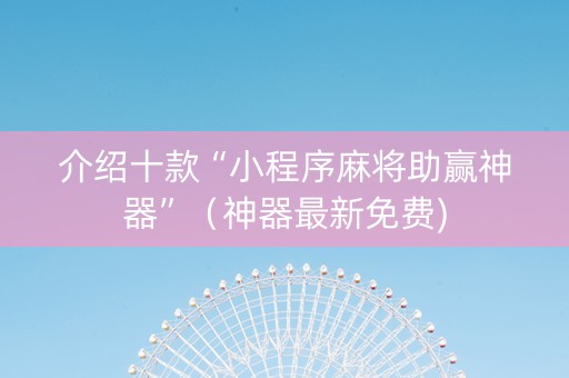 介绍十款“小程序麻将助赢神器”（神器最新免费)