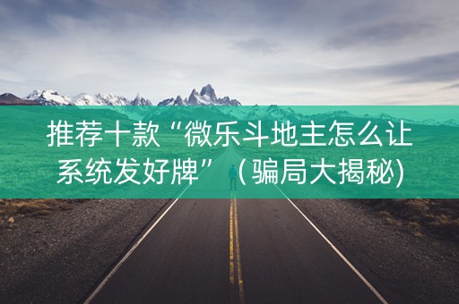 推荐十款“微乐斗地主怎么让系统发好牌”（骗局大揭秘)