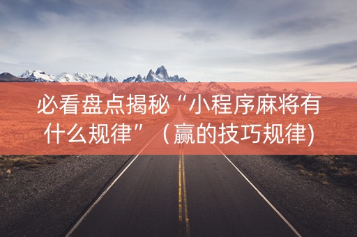 必看盘点揭秘“小程序麻将有什么规律”（赢的技巧规律)