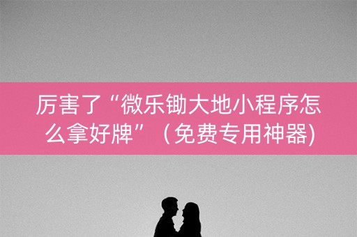 厉害了“微乐锄大地小程序怎么拿好牌”（免费专用神器)