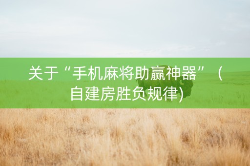 关于“手机麻将助赢神器”（自建房胜负规律)