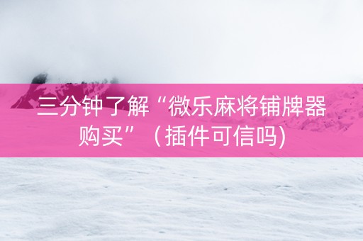 三分钟了解“微乐麻将铺牌器购买”（插件可信吗)