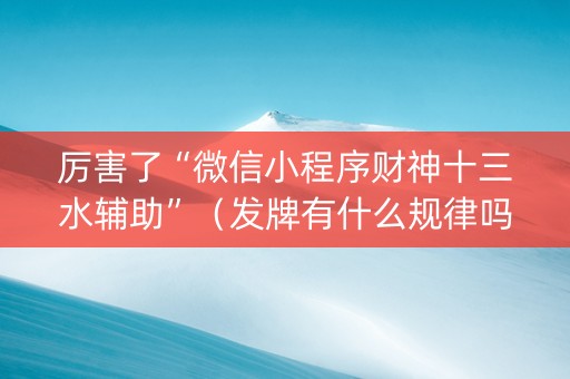 厉害了“微信小程序财神十三水辅助”（发牌有什么规律吗)